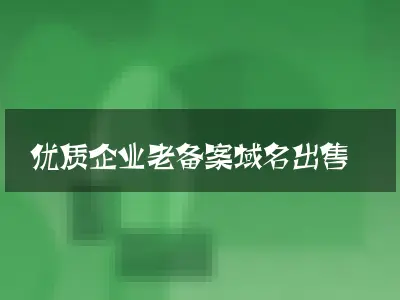 优质企业老备案域名出售